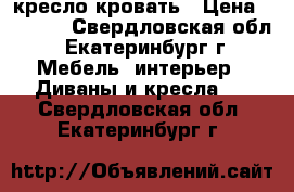 кресло кровать › Цена ­ 3 000 - Свердловская обл., Екатеринбург г. Мебель, интерьер » Диваны и кресла   . Свердловская обл.,Екатеринбург г.